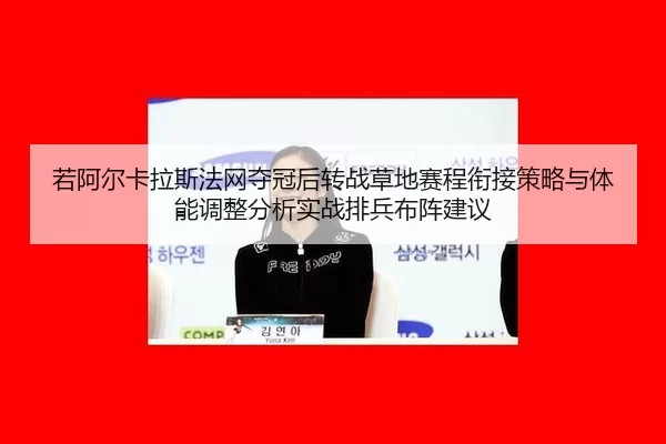 若阿尔卡拉斯法网夺冠后转战草地赛程衔接策略与体能调整分析实战排兵布阵建议