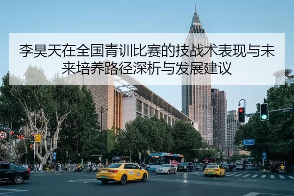 李昊天在全国青训比赛的技战术表现与未来培养路径深析与发展建议