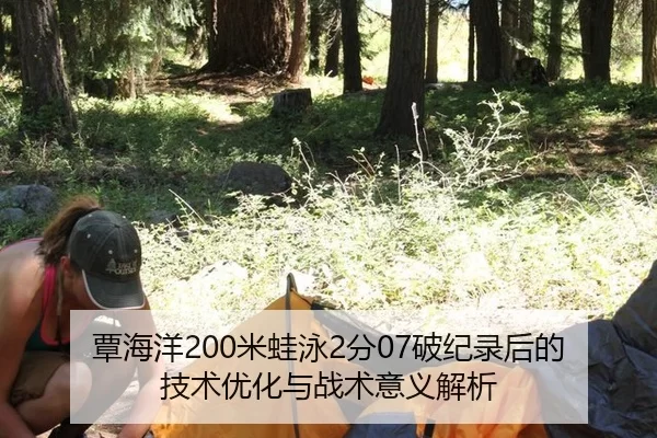 覃海洋200米蛙泳2分07破纪录后的技术优化与战术意义解析