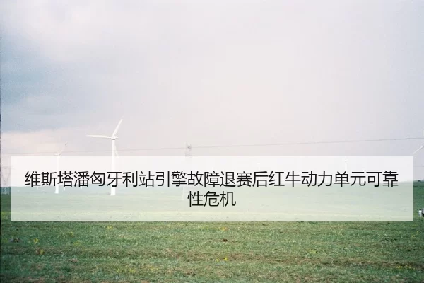 维斯塔潘匈牙利站引擎故障退赛后红牛动力单元可靠性危机