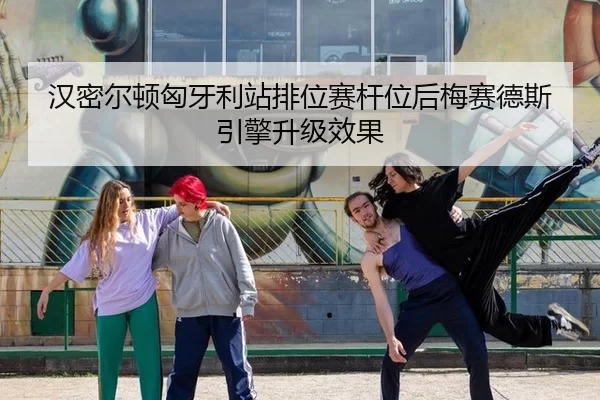 汉密尔顿匈牙利站排位赛杆位后梅赛德斯引擎升级效果